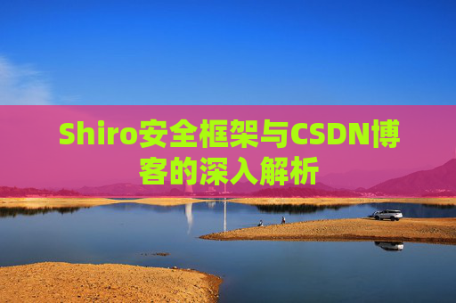 Shiro安全框架与CSDN博客的深入解析