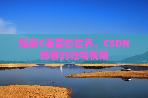 探索C语言的世界，CSDN博客的独特视角